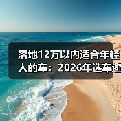 落地12万以内适合年轻人的车：2026年选车避坑清单与真实案例