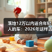 落地12万以内适合年轻人的车：2026年这样选，省下的不止是钱