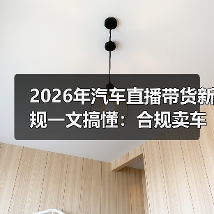 汽车直播带货新规下的合规应对与成交提升-金坦汽车资讯