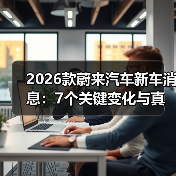 2026蔚来新车节奏解析:交付权益与体系能力对比-金坦汽车资讯 2026蔚来新车节奏解析:交付权益与体系能力对比-金坦汽车资讯