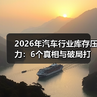 2026年汽车行业库存压力:6个真相与破局打法,一线实操拆给你看 2026年汽车行业库存压力:6个真相与破局打法,一线实操拆给你看