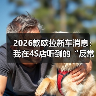 2026款欧拉新车消息：我在4S店听到的“反常识”升级与真实购车建议