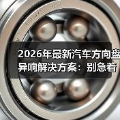 方向盘异响排查指南:从摩擦到间隙的低成本解决方案-金坦汽车资讯 方向盘异响排查指南:从摩擦到间隙的低成本解决方案-金坦汽车资讯