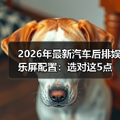 2026汽车后排娱乐屏配置解析:亮度、流畅与可控性如何提升体验-金坦汽车资讯 2026汽车后排娱乐屏配置解析:亮度、流畅与可控性如何提升体验-金坦汽车资讯
