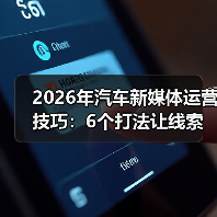 2026年汽车新媒体运营技巧：6个打法让线索量提升87%