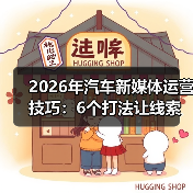2026年汽车新媒体运营技巧：6个打法让线索量提升87%