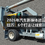 2026年汽车新媒体运营技巧：6个打法让线索量提升87%