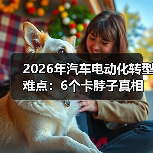 2026年汽车电动化转型难点：6个卡脖子真相与破局路线图