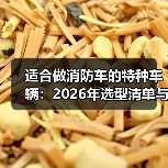 消防车底盘选型误区：如何选对适配平台-金坦汽车资讯