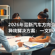 汽车方向盘异响解决方案:听声辨位,精准排查与维修技巧-金坦汽车资讯 汽车方向盘异响解决方案:听声辨位,精准排查与维修技巧-金坦汽车资讯