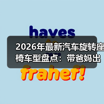 2026年最新汽车旋转座椅车型盘点：带爸妈出行真省力的6类选择