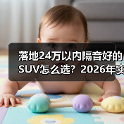 落地24万以内隔音好的SUV怎么选?2026年实测思路+车型清单 落地24万以内隔音好的SUV怎么选?2026年实测思路+车型清单