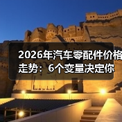 2026年汽车零配件价格走势:6个变量决定你修车贵不贵 2026年汽车零配件价格走势:6个变量决定你修车贵不贵