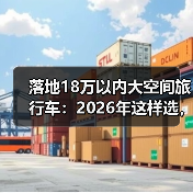 落地18万以内大空间旅行车:2026年这样选,空间和预算都不将就 落地18万以内大空间旅行车:2026年这样选,空间和预算都不将就