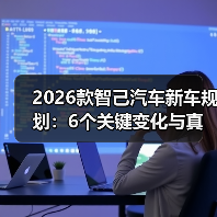 2026款智己汽车新车规划:6个关键变化与真实选车避坑指南 2026款智己汽车新车规划:6个关键变化与真实选车避坑指南
