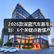 2026款深蓝汽车新车规划：6个关键点看懂产品线与购买窗口