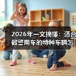 2026年一文搞懂:适合做警用车的特种车辆怎么选、怎么改、怎么用 2026年一文搞懂:适合做警用车的特种车辆怎么选、怎么改、怎么用