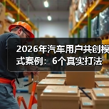 2026年汽车用户共创模式案例:6个真实打法,让用户替你把车造出来 2026年汽车用户共创模式案例:6个真实打法,让用户替你把车造出来