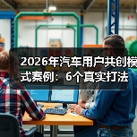 2026年汽车用户共创模式案例:6个真实打法,让用户替你把车造出来 2026年汽车用户共创模式案例:6个真实打法,让用户替你把车造出来