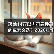 落地14万选车避坑:3个指标挑省心耐用车-云溯流金坦汽车资讯 落地14万选车避坑:3个指标挑省心耐用车-云溯流金坦汽车资讯