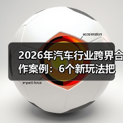 2026年汽车行业跨界合作案例:6个新玩法把增长拉满 2026年汽车行业跨界合作案例:6个新玩法把增长拉满