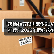 落地40万以内豪华SUV推荐：2026年把钱花在刀刃上的6款真香选择