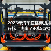 2026年汽车直播带货排行榜:我跑了30场直播后,发现赢的不是“喊得最猛”的人 2026年汽车直播带货排行榜:我跑了30场直播后,发现赢的不是“喊得最猛”的人