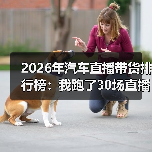 2026年汽车直播带货排行榜:我跑了30场直播后,发现赢的不是“喊得最猛”的人 2026年汽车直播带货排行榜:我跑了30场直播后,发现赢的不是“喊得最猛”的人