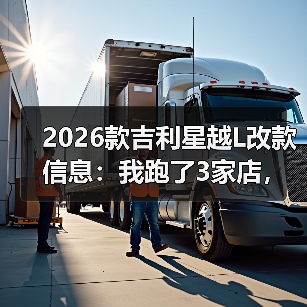 2026款吉利星越L改款信息：我跑了3家店，摸清这次升级值不值