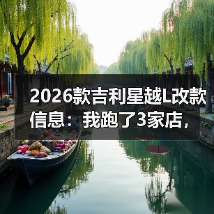 2026款吉利星越L改款信息：我跑了3家店，摸清这次升级值不值