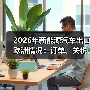 2026年新能源汽车出口欧洲情况:订单、关税与合规的真实战场 2026年新能源汽车出口欧洲情况:订单、关税与合规的真实战场