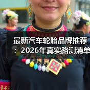 如何选轮胎？避开误区，2026品牌推荐+实用选购指南-金坦汽车资讯