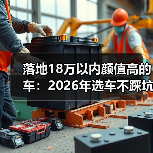 落地18万以内颜值高车怎么选？避开配置表陷阱-金坦汽车资讯