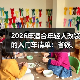 年轻人怎么选改装入门车？这5大指标要掌握-金坦汽车资讯