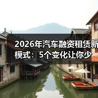 2026年汽车融资租赁新模式：5个变化让你少花冤枉钱