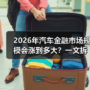 2026年汽车金融市场规模会涨到多大？一文拆开真相与机会