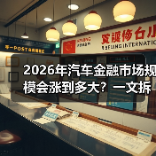 2026年汽车金融市场规模会涨到多大？一文拆开真相与机会