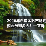 2026年汽车金融市场规模会涨到多大？一文拆开真相与机会