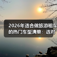 2026年适合做旅游租车的热门车型清单：选对车，订单多一半