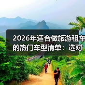 2026年适合做旅游租车的热门车型清单：选对车，订单多一半