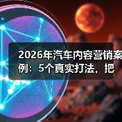 2026年汽车内容营销案例：5个真实打法，把流量变成订单