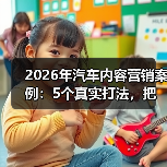 2026年汽车内容营销案例：5个真实打法，把流量变成订单
