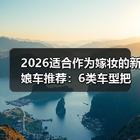 2026适合作为嫁妆的新娘车推荐：6类车型把体面与实用一起带走