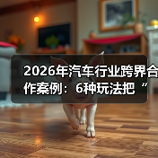 2026年汽车行业跨界合作案例：6种玩法把“卖车”变成“卖体验”