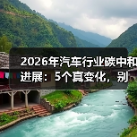 2026年汽车行业碳中和进展：5个真变化，别再只盯“电动化”