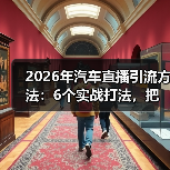 2026年汽车直播引流全攻略：如何把围观变成留资？-金坦汽车资讯