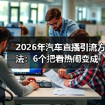 汽车直播引流失效？2026年成交转化关键三步-金坦汽车资讯