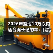 落地10万以内跑长途的车怎么选？这4个隐形指标决定舒适度-金坦汽车资讯