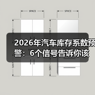 库存系数越低越好？2026预警背后的3大陷阱-金坦汽车资讯