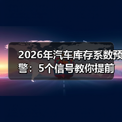 2026汽车库存系数预警:为何不能只看车?-金坦汽车资讯 2026汽车库存系数预警:为何不能只看车?-金坦汽车资讯